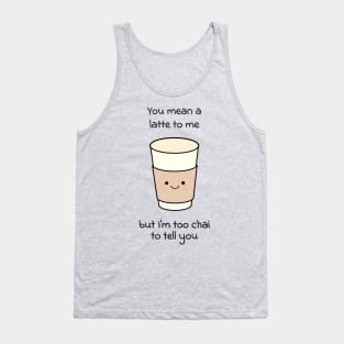 You mean a latte to me, but I am to chai to tell you Tank Top